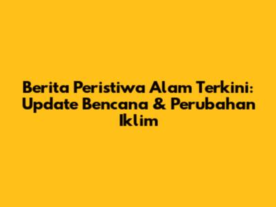 **Berita Peristiwa Alam Terkini: Update Bencana & Perubahan Iklim**