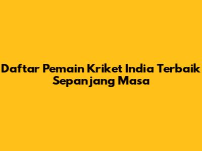 **Daftar Pemain Kriket India Terbaik Sepanjang Masa**