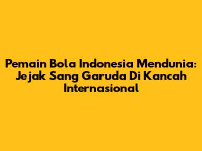 **Pemain Bola Indonesia Mendunia:** Jejak Sang Garuda Di Kancah Internasional