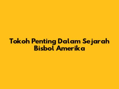 **Tokoh Penting Dalam Sejarah Bisbol Amerika**