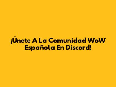 ¡Únete A La Comunidad WoW Española En Discord!