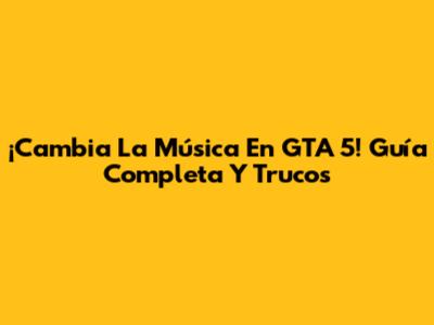 ¡Cambia La Música En GTA 5! Guía Completa Y Trucos