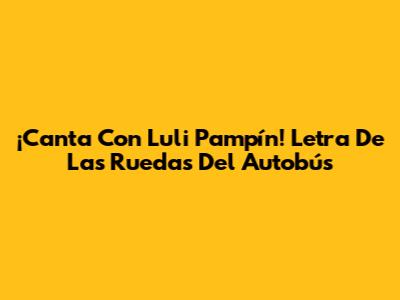 ¡Canta Con Luli Pampín! Letra De 'Las Ruedas Del Autobús'