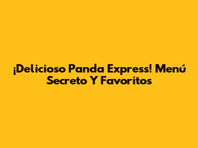 ¡Delicioso Panda Express! Menú Secreto Y Favoritos