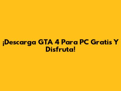 ¡Descarga GTA 4 Para PC Gratis Y Disfruta!