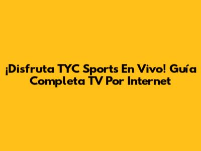 ¡Disfruta TYC Sports En Vivo! Guía Completa TV Por Internet