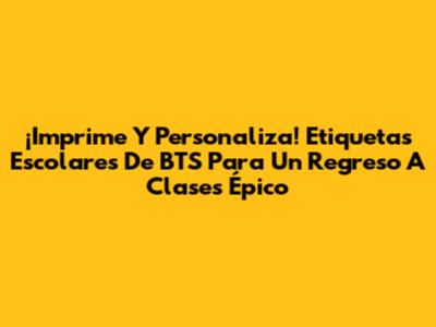 ¡Imprime Y Personaliza! Etiquetas Escolares De BTS Para Un Regreso A Clases Épico