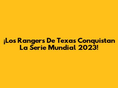 ¡Los Rangers De Texas Conquistan La Serie Mundial 2023!