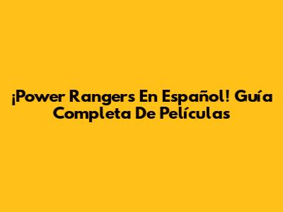 ¡Power Rangers En Español! Guía Completa De Películas