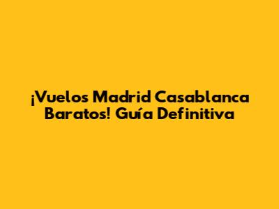¡Vuelos Madrid Casablanca Baratos! Guía Definitiva
