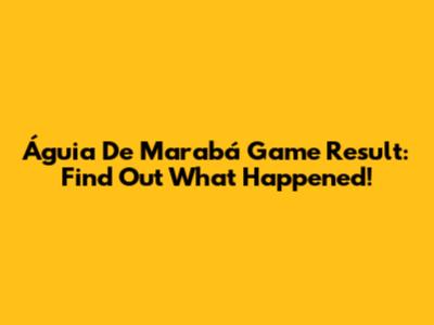Águia De Marabá Game Result: Find Out What Happened!