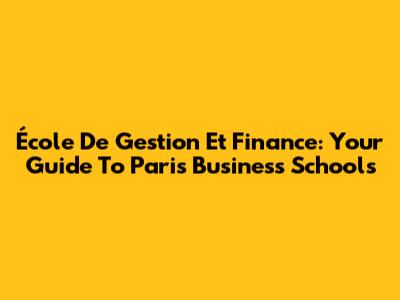 École De Gestion Et Finance: Your Guide To Paris Business Schools