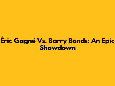 Éric Gagné Vs. Barry Bonds: An Epic Showdown