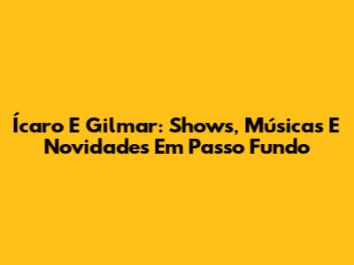 Ícaro E Gilmar: Shows, Músicas E Novidades Em Passo Fundo