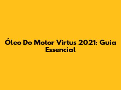 Óleo Do Motor Virtus 2021: Guia Essencial