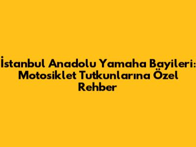 İstanbul Anadolu Yamaha Bayileri: Motosiklet Tutkunlarına Özel Rehber