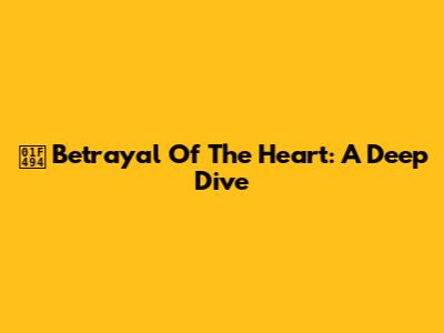 💔 Betrayal Of The Heart: A Deep Dive