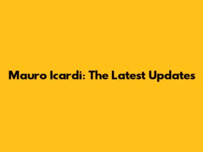  Mauro Icardi: The Latest Updates