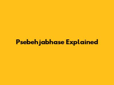  Psebehjabhase Explained