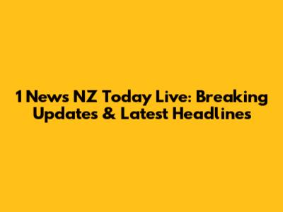 1 News NZ Today Live: Breaking Updates & Latest Headlines