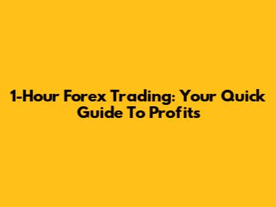 1-Hour Forex Trading: Your Quick Guide To Profits