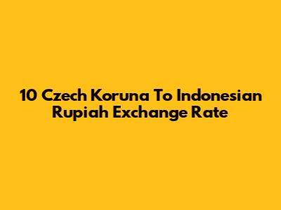 10 Czech Koruna To Indonesian Rupiah Exchange Rate