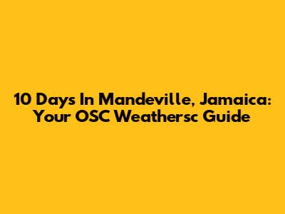10 Days In Mandeville, Jamaica: Your OSC Weathersc Guide