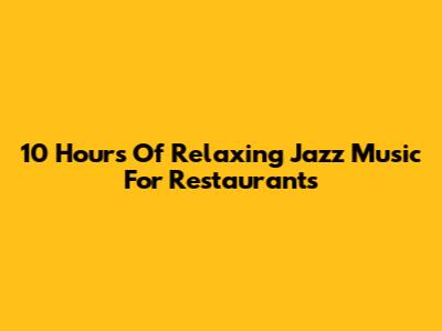 10 Hours Of Relaxing Jazz Music For Restaurants