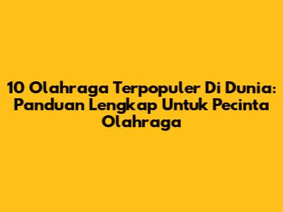 10 Olahraga Terpopuler Di Dunia: Panduan Lengkap Untuk Pecinta Olahraga