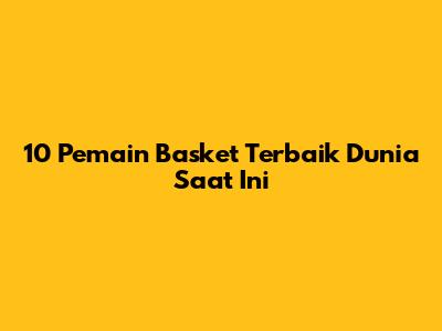 10 Pemain Basket Terbaik Dunia Saat Ini