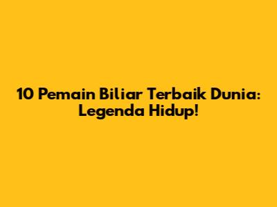10 Pemain Biliar Terbaik Dunia: Legenda Hidup!