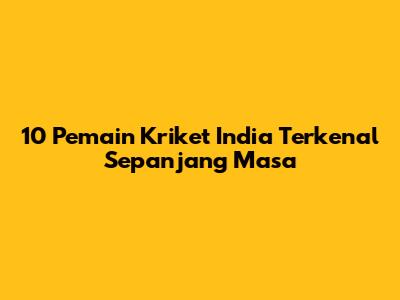 10 Pemain Kriket India Terkenal Sepanjang Masa
