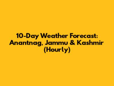10-Day Weather Forecast: Anantnag, Jammu & Kashmir (Hourly)