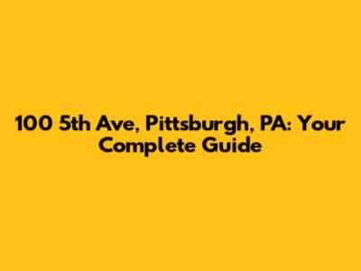 100 5th Ave, Pittsburgh, PA: Your Complete Guide