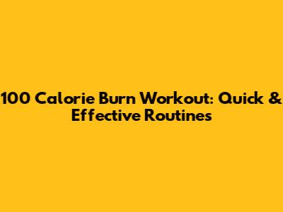 100 Calorie Burn Workout: Quick & Effective Routines