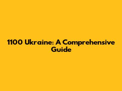 1100 Ukraine: A Comprehensive Guide