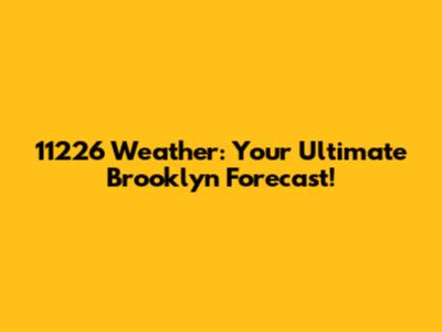 11226 Weather: Your Ultimate Brooklyn Forecast!