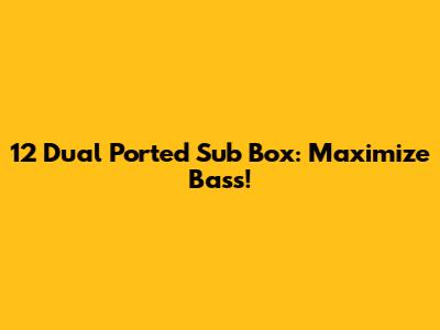 12" Dual Ported Sub Box: Maximize Bass!