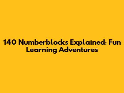 140 Numberblocks Explained: Fun Learning Adventures