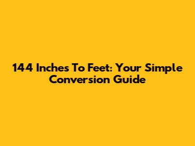 144 Inches To Feet: Your Simple Conversion Guide