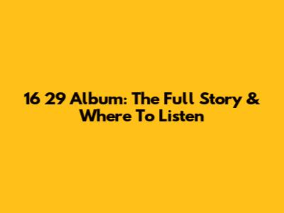 16*29 Album: The Full Story & Where To Listen