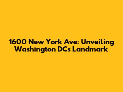 1600 New York Ave: Unveiling Washington DC's Landmark