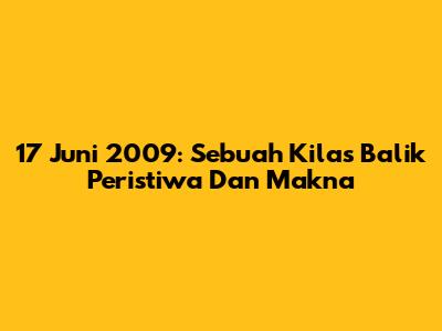 17 Juni 2009: Sebuah Kilas Balik Peristiwa Dan Makna