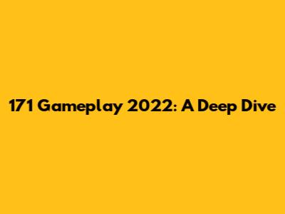 171 Gameplay 2022: A Deep Dive