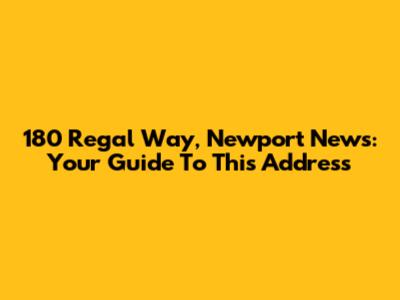 180 Regal Way, Newport News: Your Guide To This Address