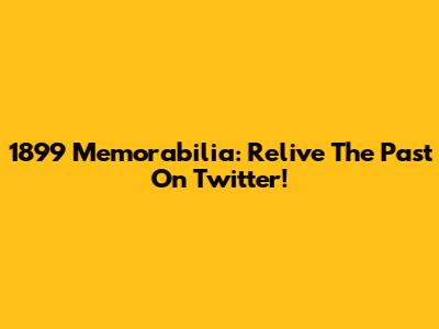 1899 Memorabilia: Relive The Past On Twitter!