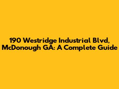 190 Westridge Industrial Blvd, McDonough GA: A Complete Guide