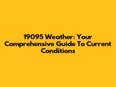 19095 Weather: Your Comprehensive Guide To Current Conditions