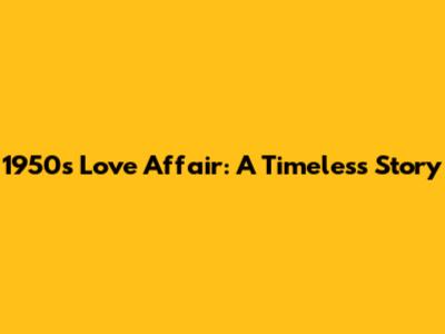 1950s Love Affair: A Timeless Story