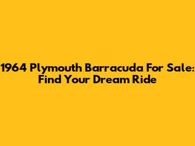 1964 Plymouth Barracuda For Sale: Find Your Dream Ride